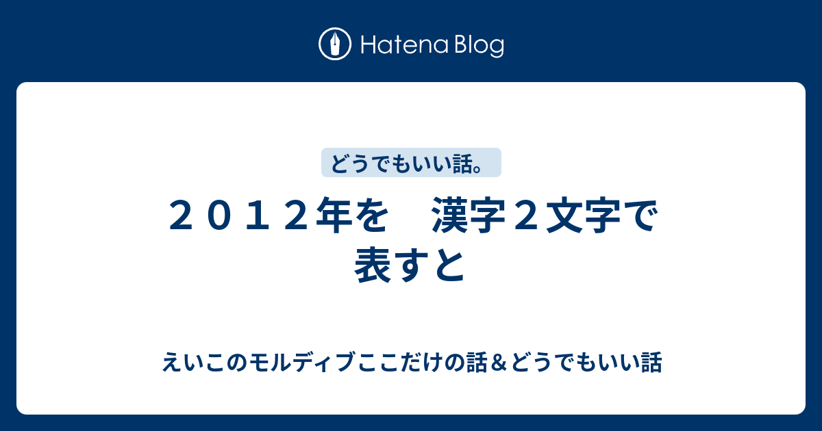 ２０１２年を 漢字２文字で表すと えいこのモルディブここだけの話 どうでもいい話