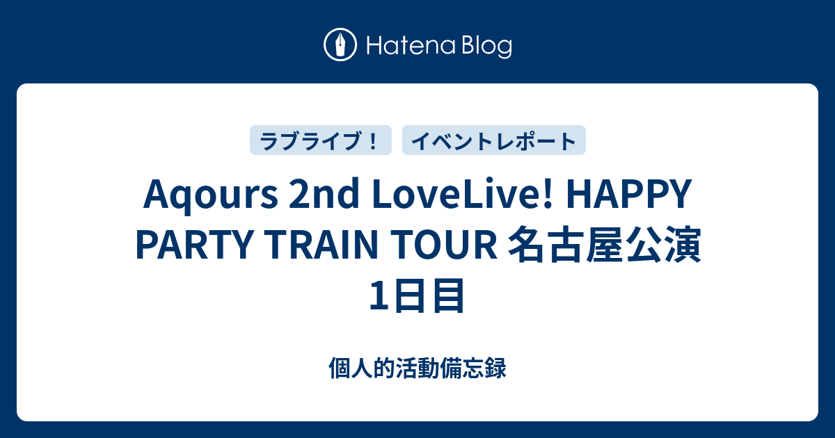 Aqours 2nd Lovelive Happy Party Train Tour 名古屋公演1日目 個人的活動備忘録