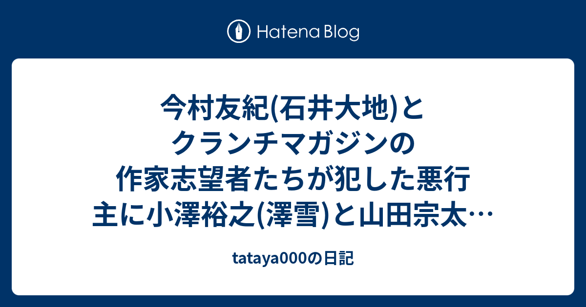 今村友紀 石井大地 とクランチマガジンの作家志望者たちが犯した悪行 主に小澤裕之 澤雪 と山田宗太朗 借金玉 について Tataya000の日記