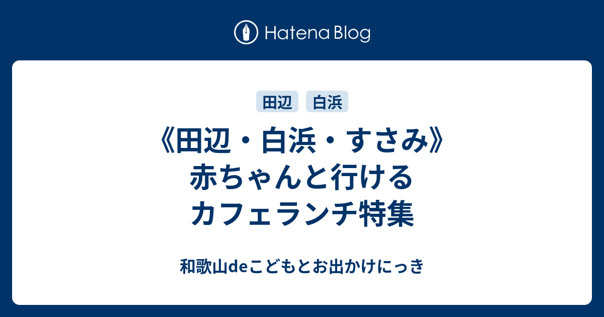 田辺 白浜 すさみ 赤ちゃんと行けるカフェランチ特集 和歌山deこどもとお出かけにっき