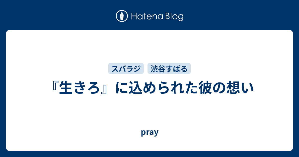 生きろ に込められた彼の想い Pray