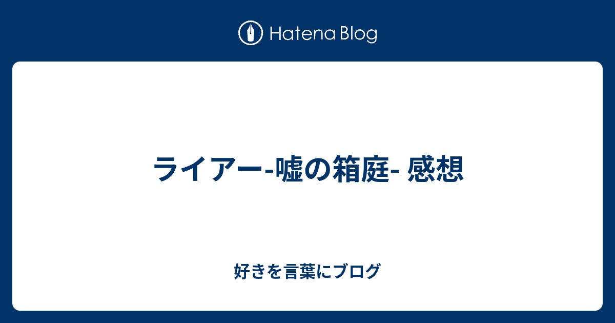 ライアー-嘘の箱庭- 感想 - 好きを言葉にブログ