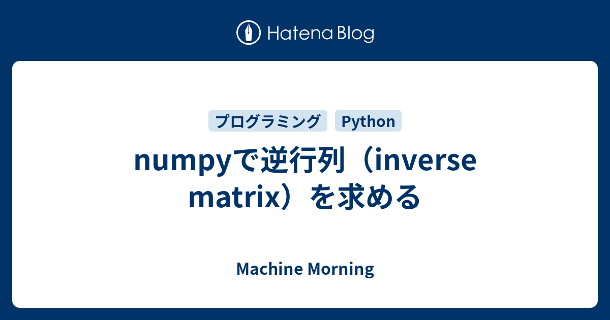 numpyで逆行列（inverse matrix）を求める - Machine Morning