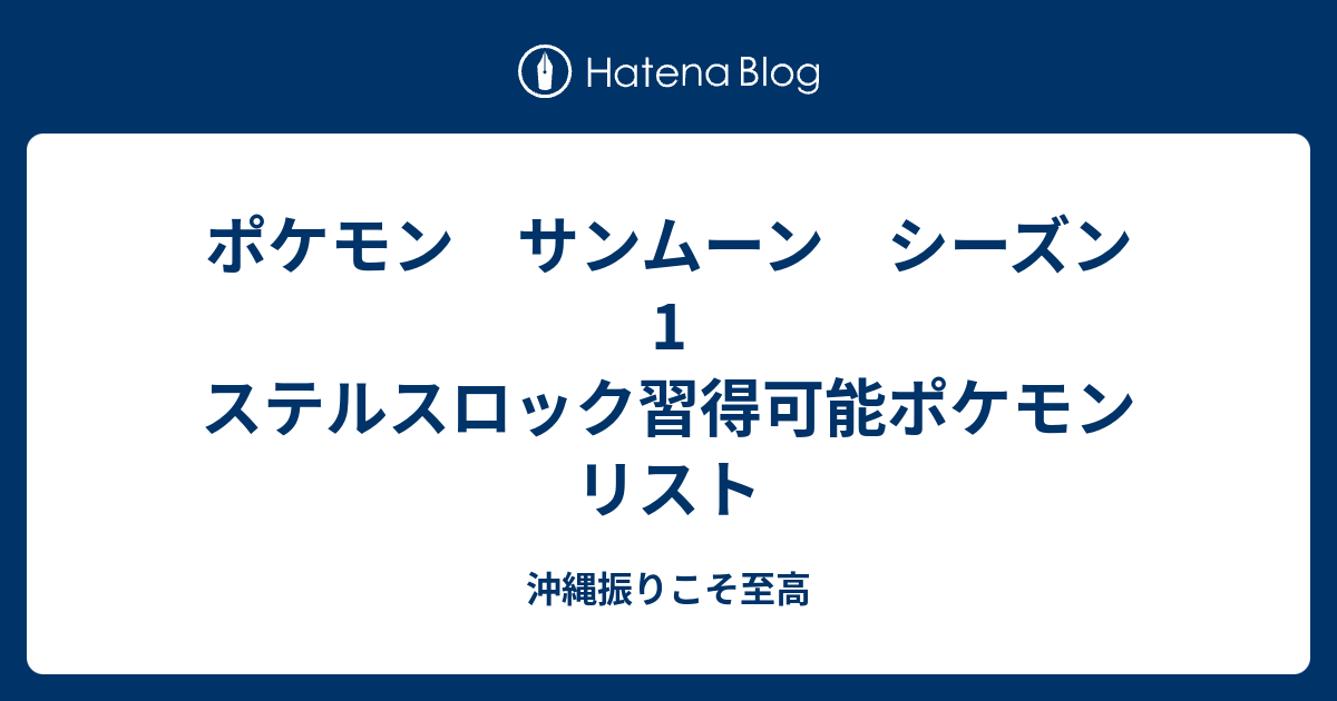 ポケモン サンムーン シーズン1 ステルスロック習得可能ポケモンリスト 沖縄振りこそ至高