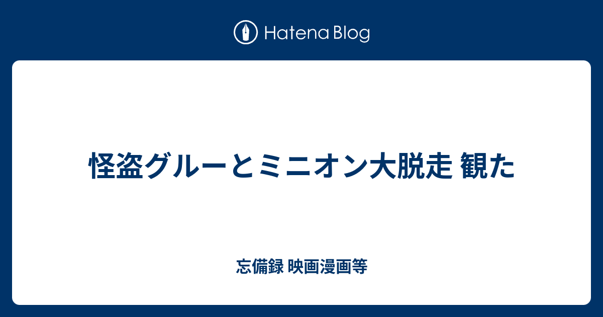 怪盗グルーとミニオン大脱走 観た 忘備録 映画漫画等