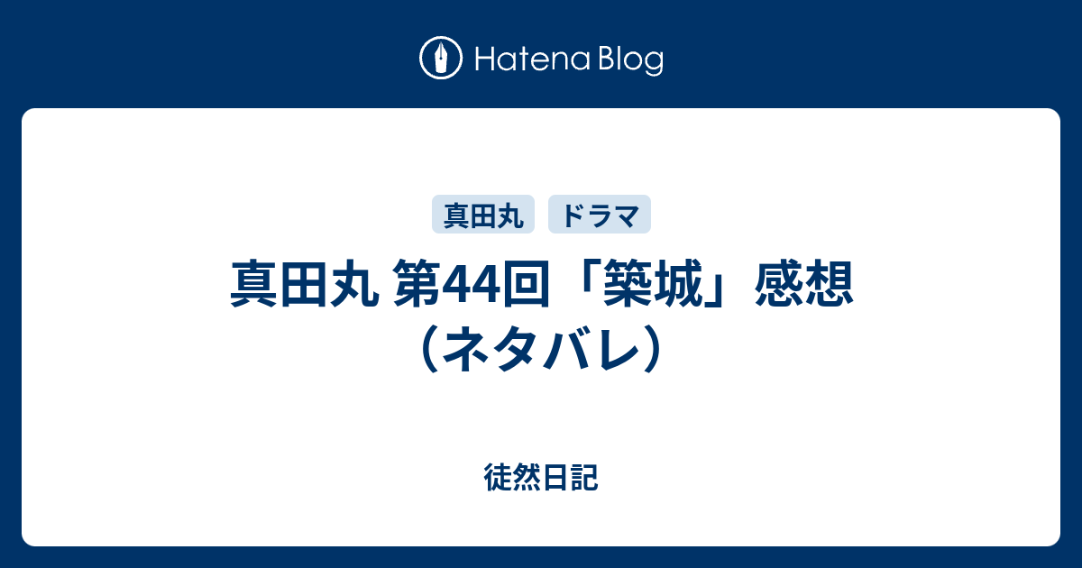 真田丸 第44回 築城 感想 ネタバレ 徒然日記