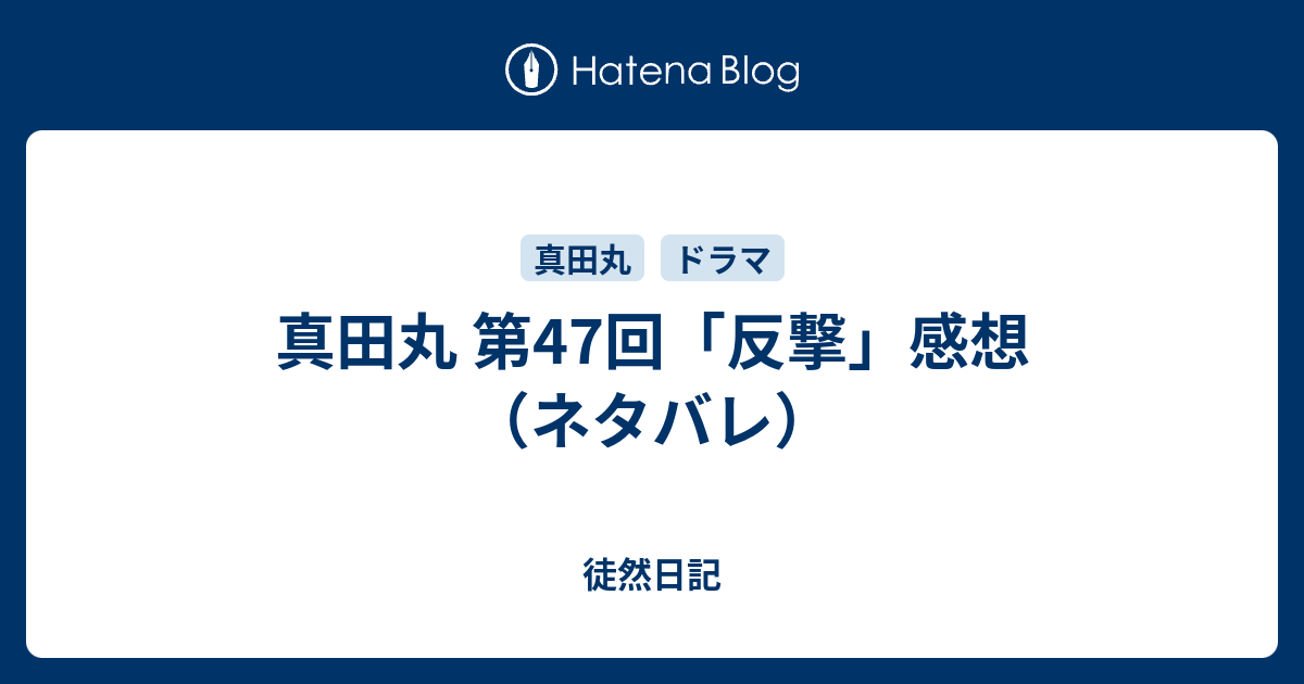 真田丸 第47回 反撃 感想 ネタバレ 徒然日記