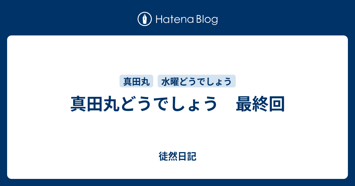 真田丸どうでしょう 最終回 徒然日記