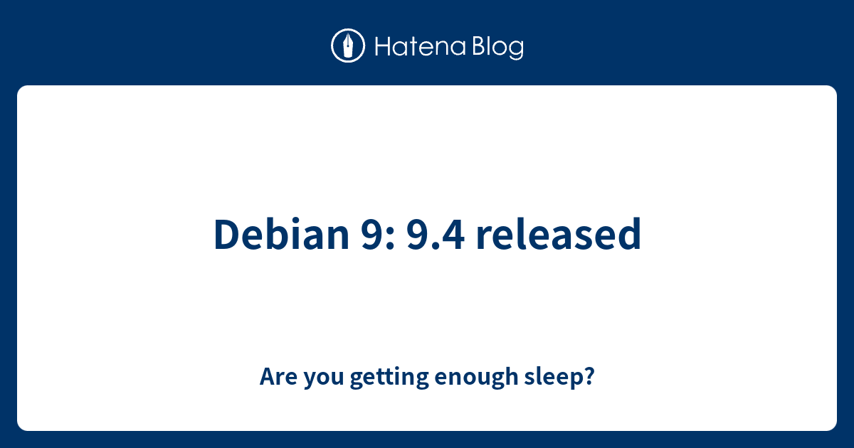 Debian 9 9.4 released Are you getting enough sleep?