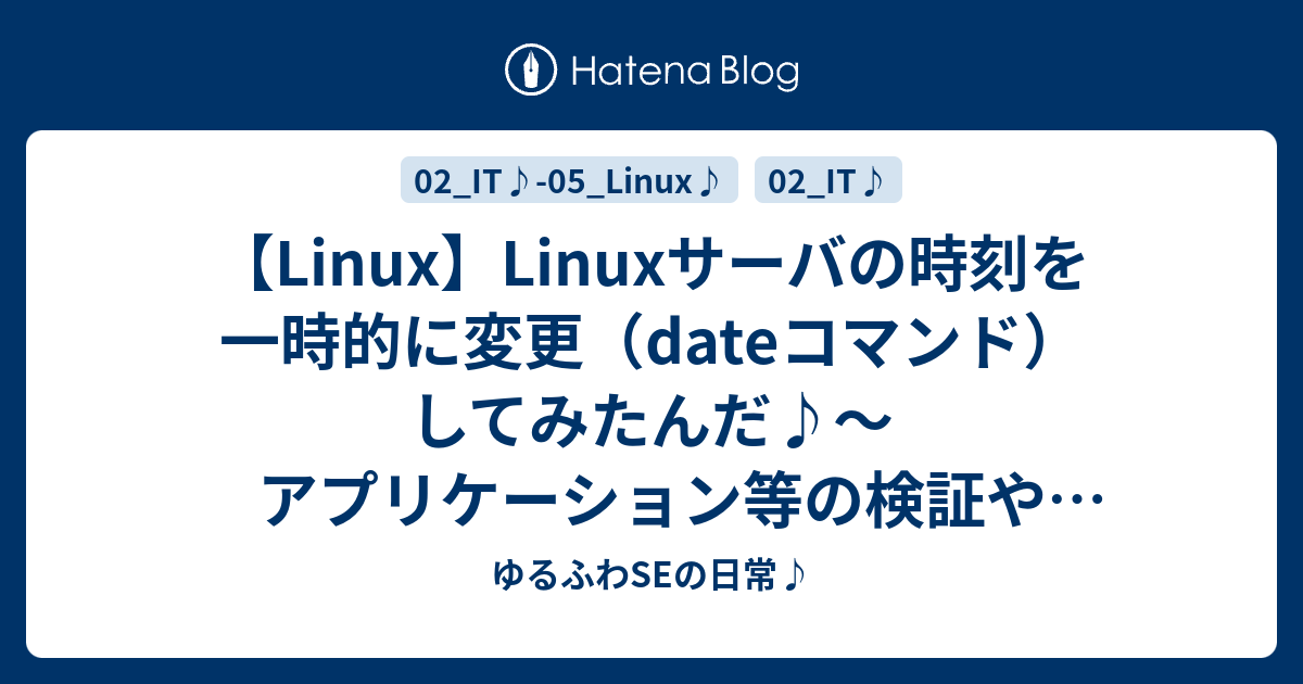 Linux Linuxサーバの時刻を一時的に変更 Dateコマンド してみたんだ アプリケーション等の検証やテストにおすすめです 彡 ゆるふわseの日常