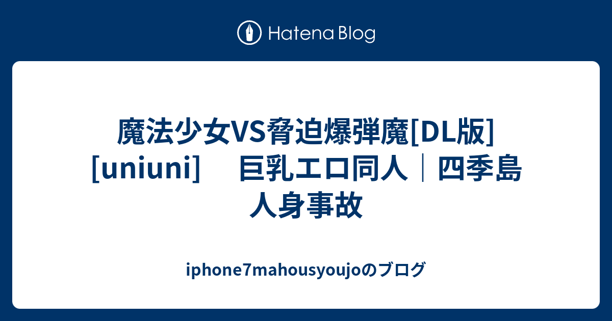 魔法少女vs脅迫爆弾魔[dl版] [uniuni] 巨乳エロ同人｜四季島 人身事故 Iphone7mahousyoujoのブログ