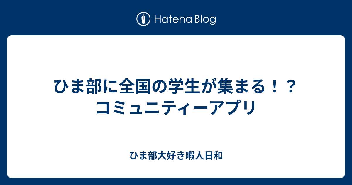 ひま部に全国の学生が集まる コミュニティーアプリ ひま部大好き暇人日和