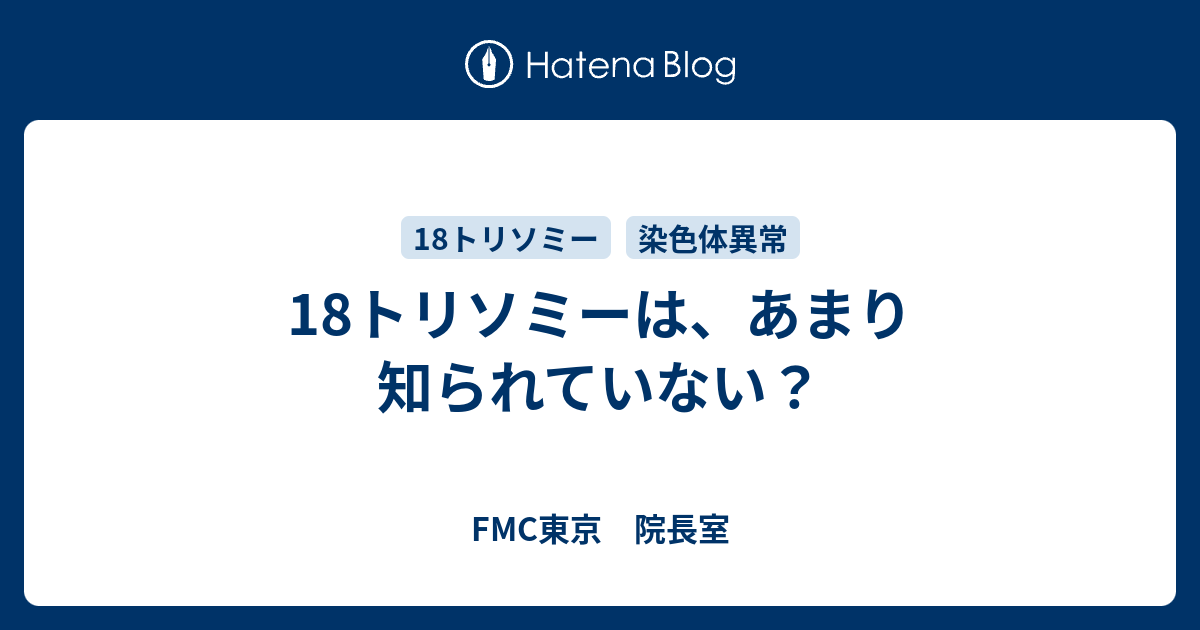 18トリソミーは あまり知られていない Fmc東京 院長室