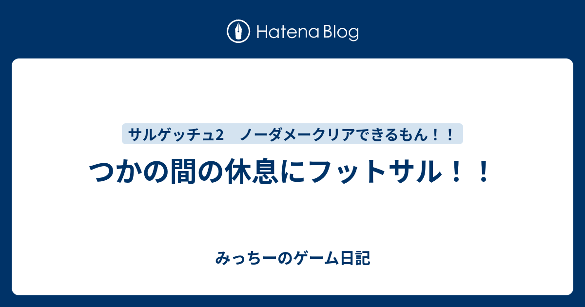 つかの間の休息にフットサル みっちーのゲーム日記