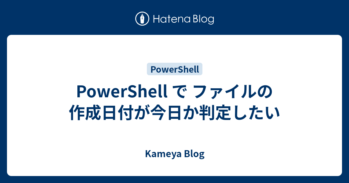 Powershell で ファイルの作成日付が今日か判定したい Kameya Blog