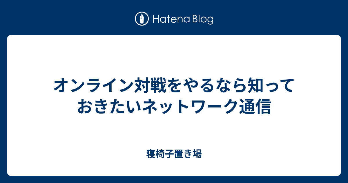 オンライン対戦をやるなら知っておきたいネットワーク通信 寝椅子置き場