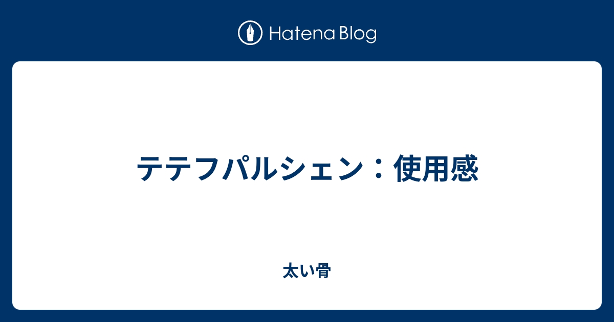 テテフパルシェン 使用感 太い骨