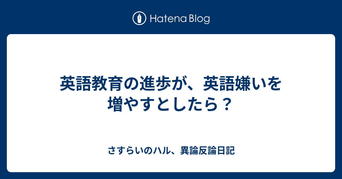 英語教育の進歩が 英語嫌いを増やすとしたら さすらいのハル 異論反論日記