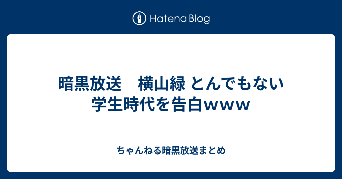 暗黒放送 横山緑 とんでもない学生時代を告白ｗｗｗ ちゃんねる暗黒放送まとめ