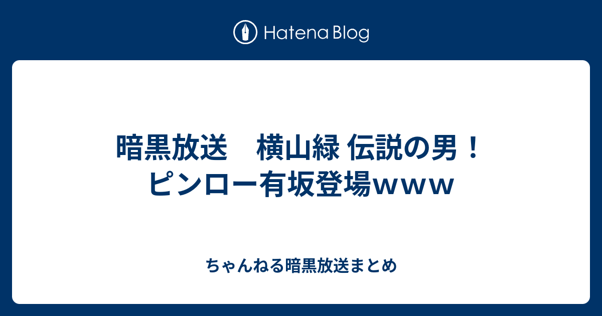 暗黒放送 横山緑 伝説の男 ピンロー有坂登場ｗｗｗ ちゃんねる暗黒放送まとめ