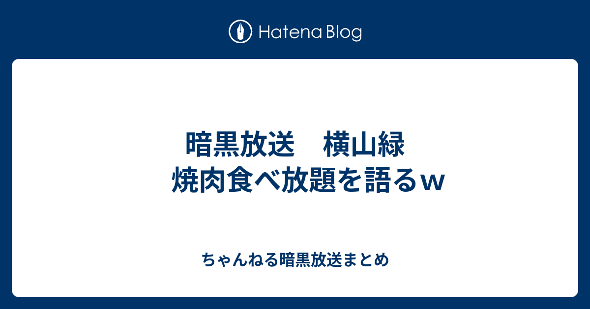 暗黒放送 横山緑 焼肉食べ放題を語るｗ ちゃんねる暗黒放送まとめ