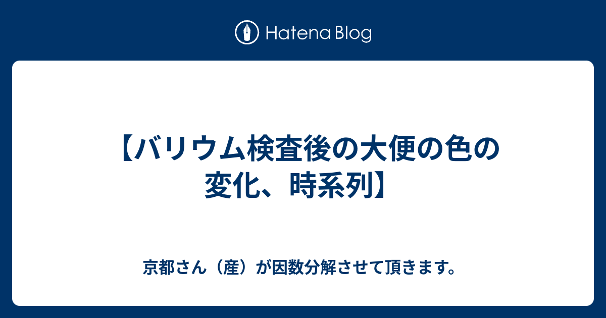 バリウム検査後の大便の色の変化 時系列 京都さん 産 が因数分解させて頂きます