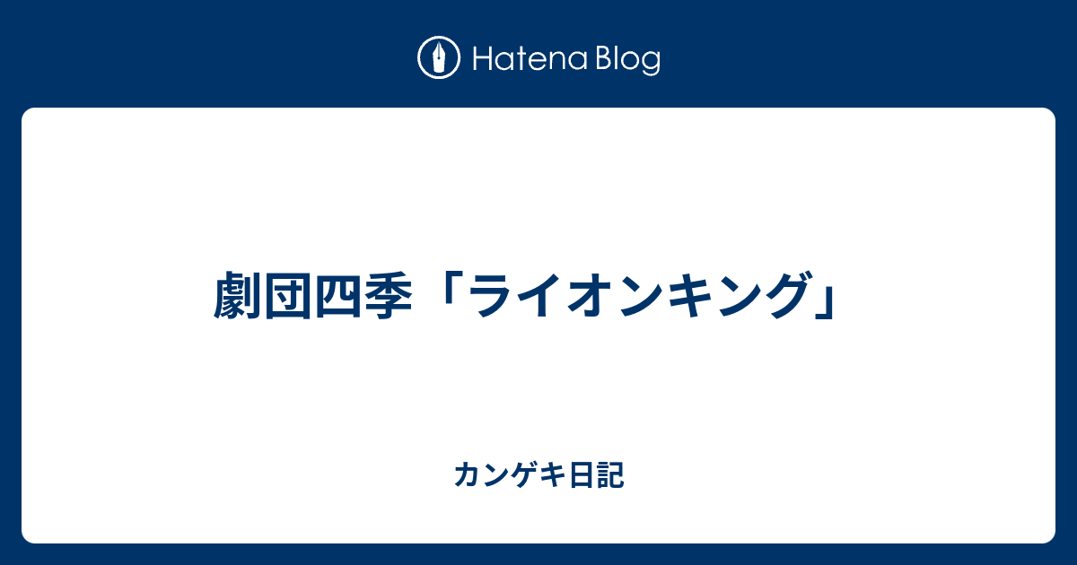 劇団四季 ライオンキング カンゲキ日記