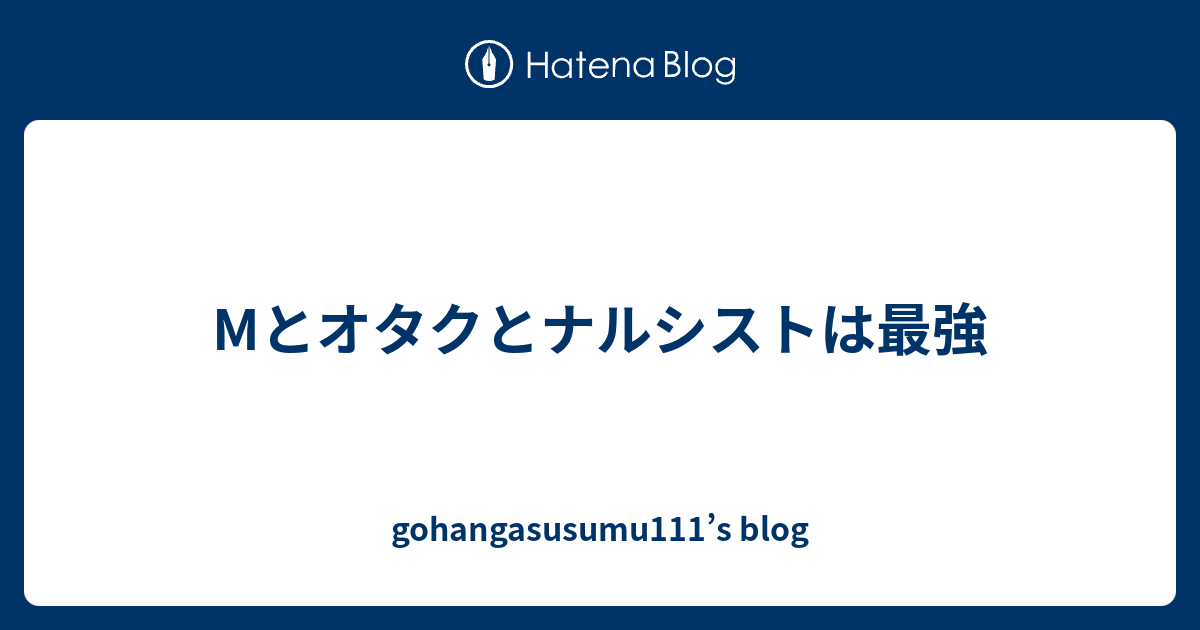 Mとオタクとナルシストは最強 Gohangasusumu111 S Blog