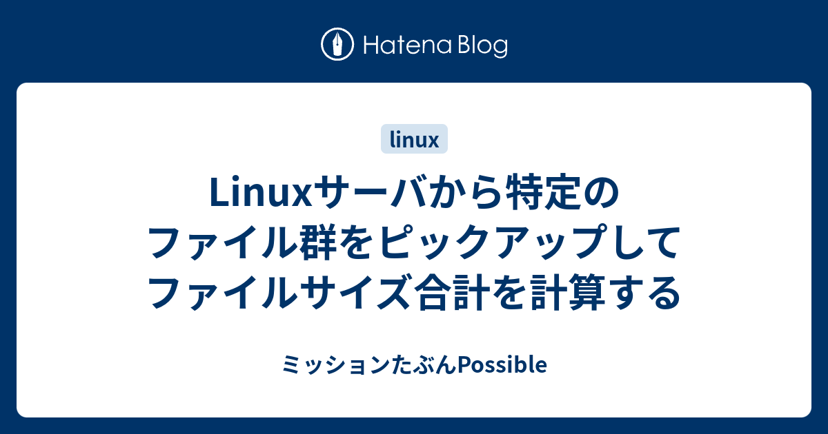 Linuxサーバから特定のファイル群をピックアップしてファイルサイズ合計を計算する ミッションたぶんpossible