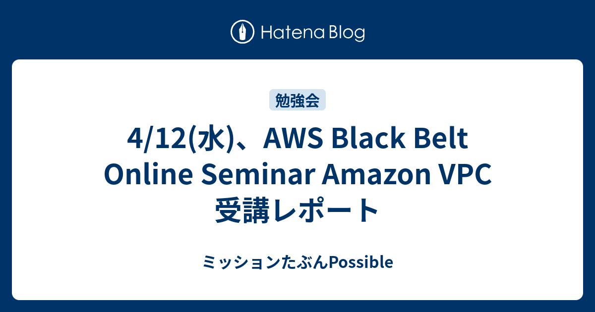 4/12(水)、AWS Black Belt Online Seminar Amazon VPC 受講レポート - ミッションたぶんPossible