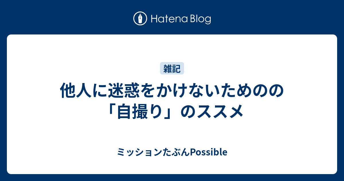 他人に迷惑をかけないためのの 自撮り のススメ ミッションたぶんpossible