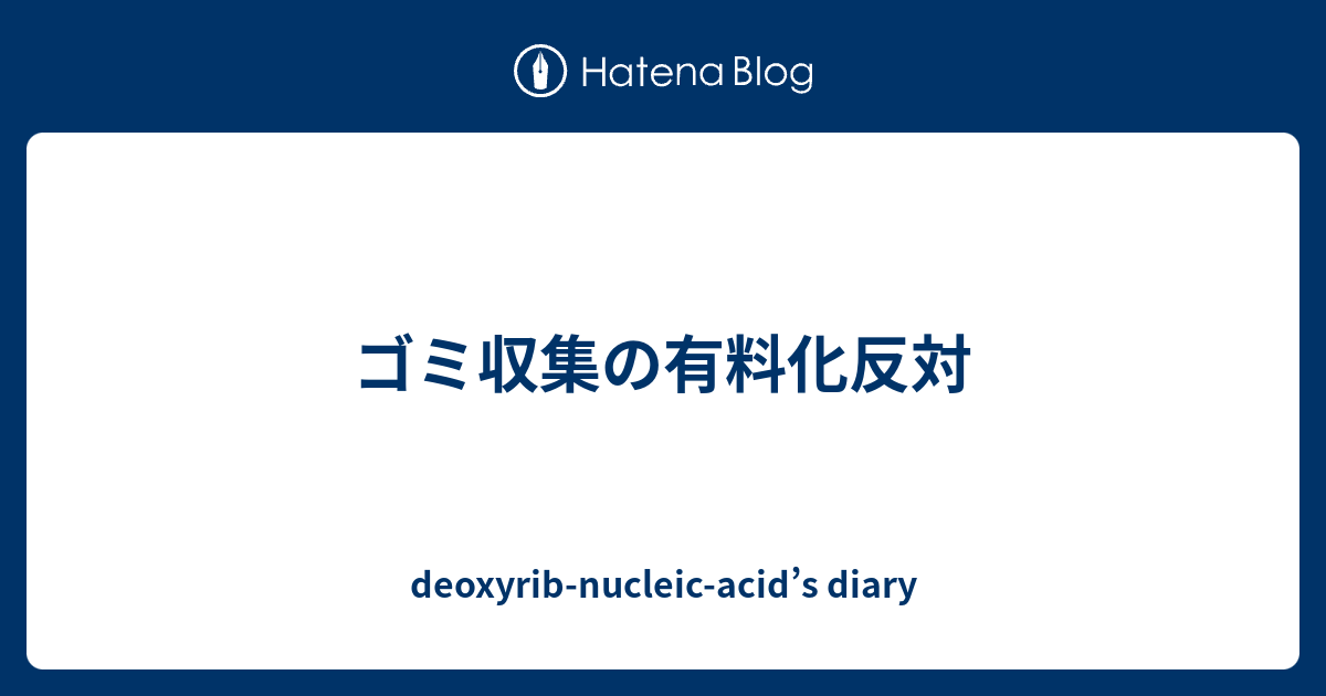 ゴミ収集の有料化反対 Deoxyrib Nucleic Acid S Diary