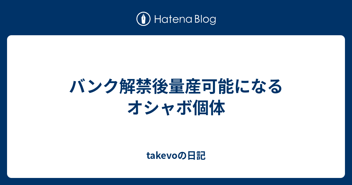 バンク解禁後量産可能になるオシャボ個体 Takevoの日記