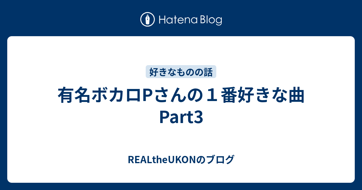 有名ボカロpさんの１番好きな曲 Part3 Realtheukonのブログ