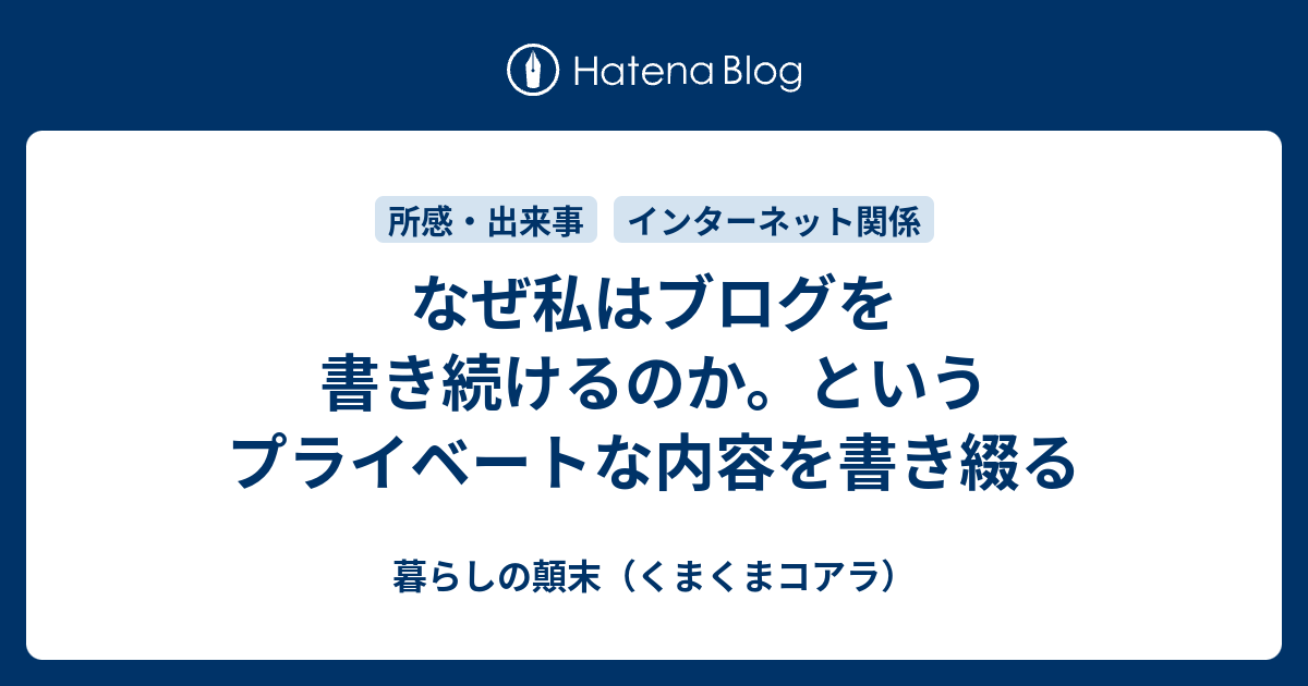なぜ私はブログを書き続けるのか。というプライベートな内容を書き綴る - 暮らしの顛末（くまくまコアラ）