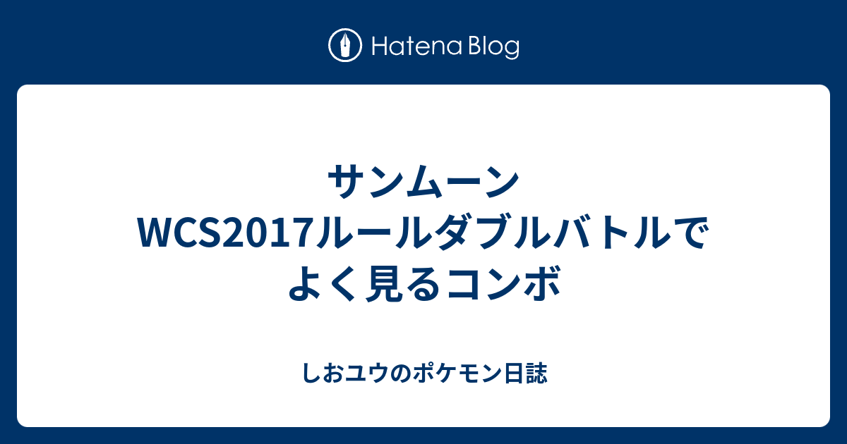 サンムーン Wcs17ルールダブルバトルでよく見るコンボ しおユウのポケモン日誌