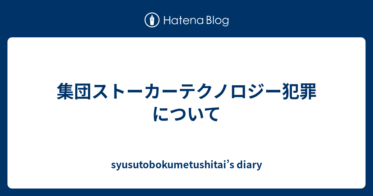 集団ストーカーテクノロジー犯罪について Syusutobokumetushitai S Diary