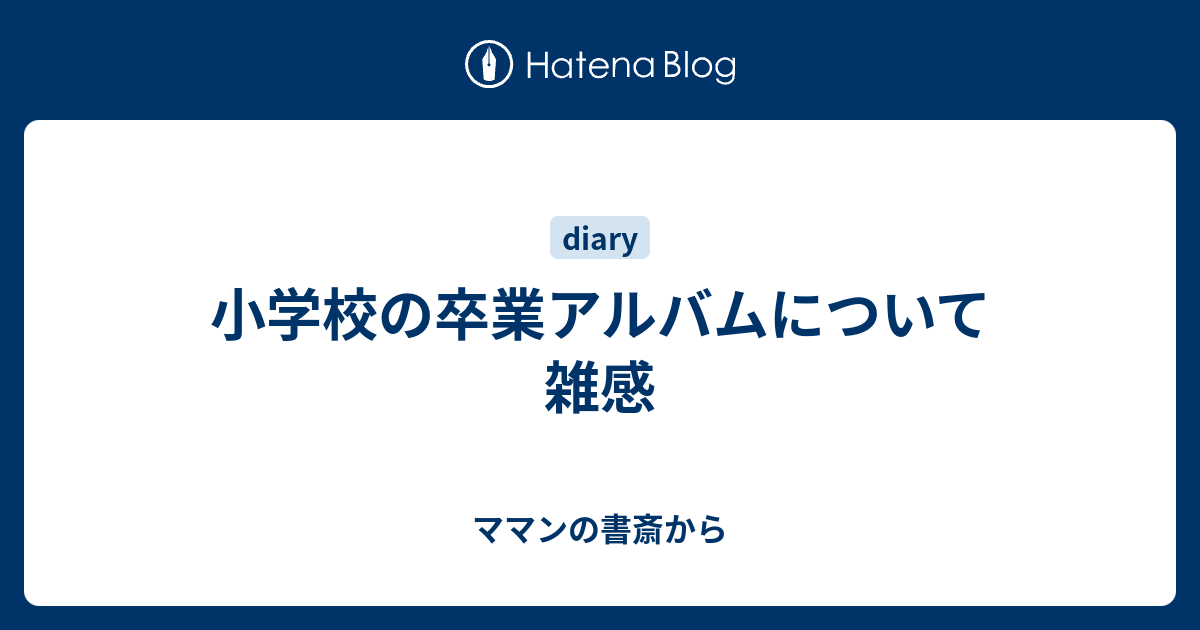 小学校の卒業アルバムについて雑感 ママンの書斎から