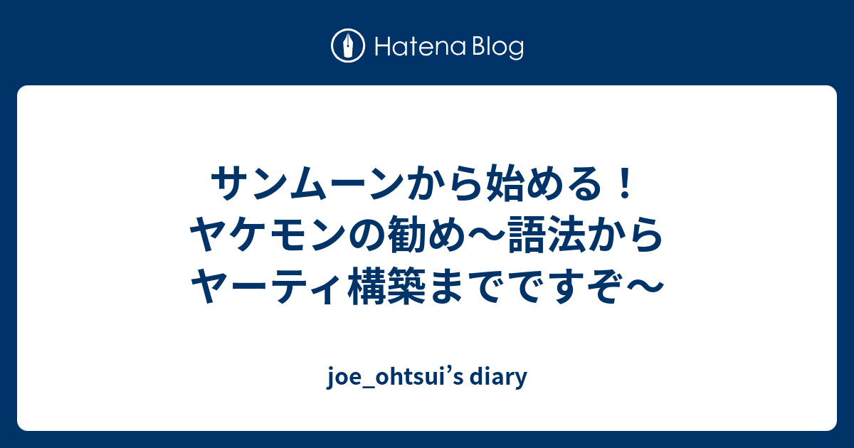 サンムーンから始める ヤケモンの勧め 語法からヤーティ構築までですぞ Joe Ohtsui S Diary