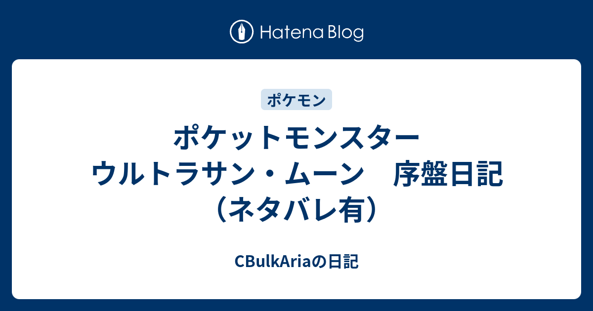 ポケットモンスター ウルトラサン ムーン 序盤日記 ネタバレ有 Cbulkariaの日記