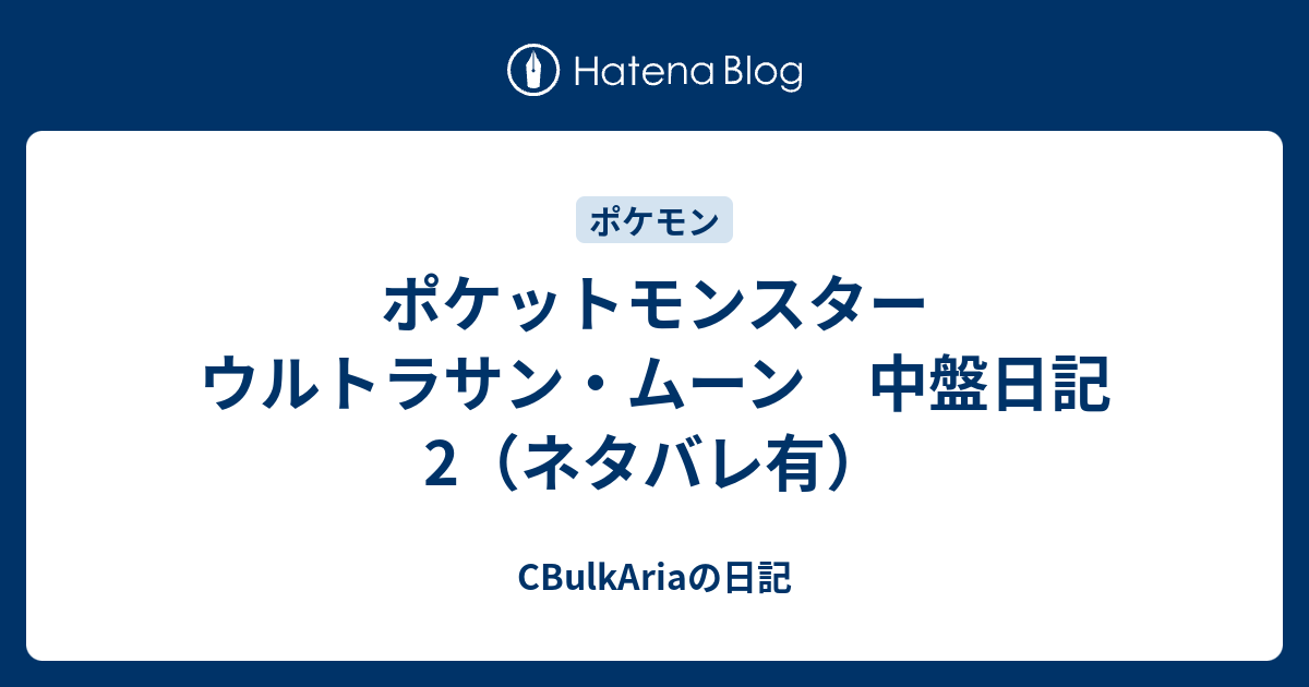 ポケットモンスター ウルトラサン ムーン 中盤日記2 ネタバレ有 Cbulkariaの日記