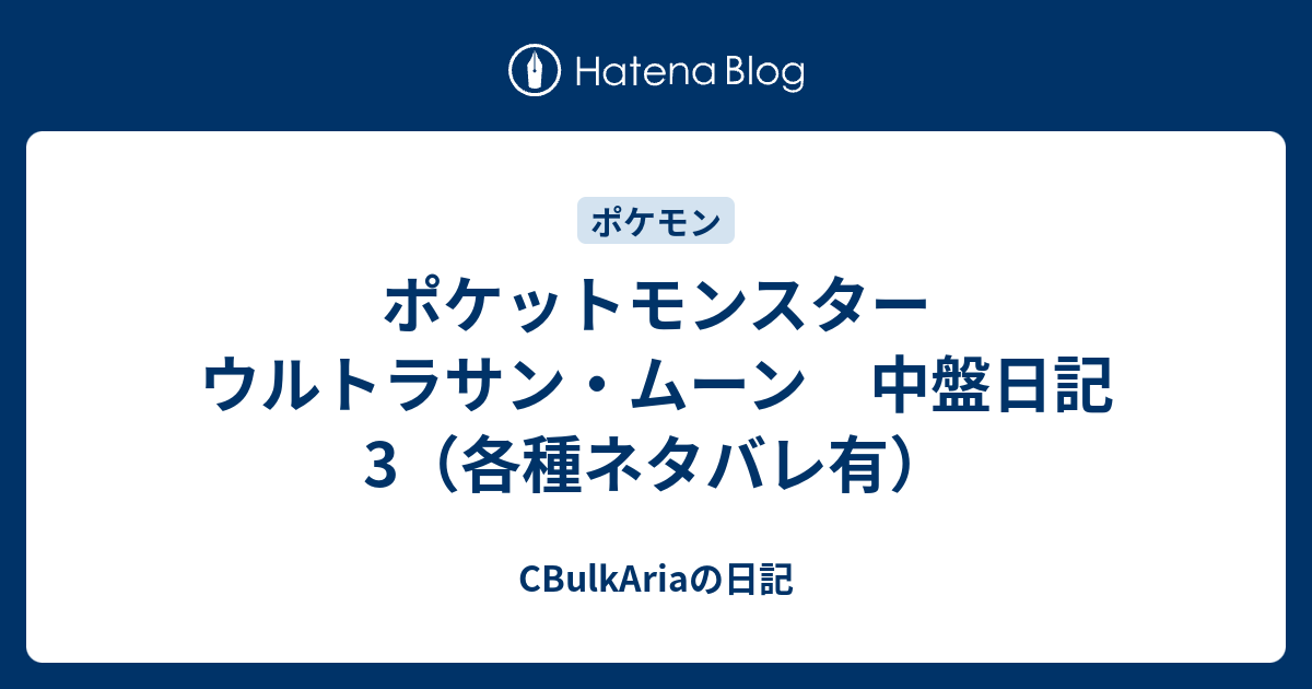 ポケットモンスター ウルトラサン ムーン 中盤日記3 各種ネタバレ有 Cbulkariaの日記