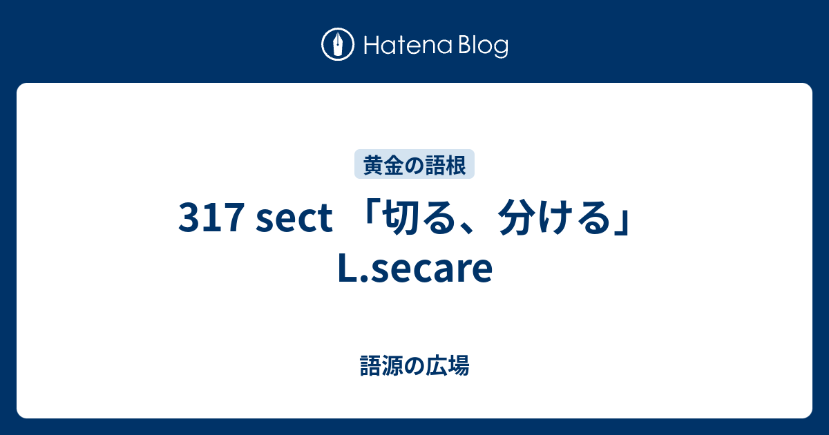 317 Sect 切る 分ける L Secare 語源の広場