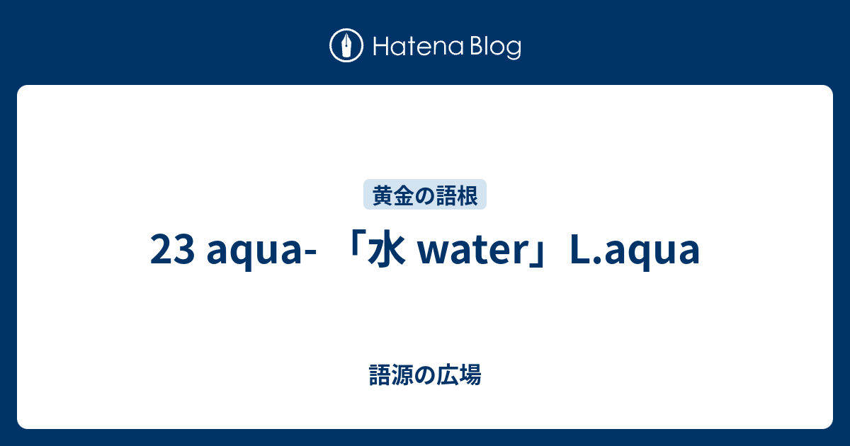 23 Aqua 水 Water L Aqua 語源の広場