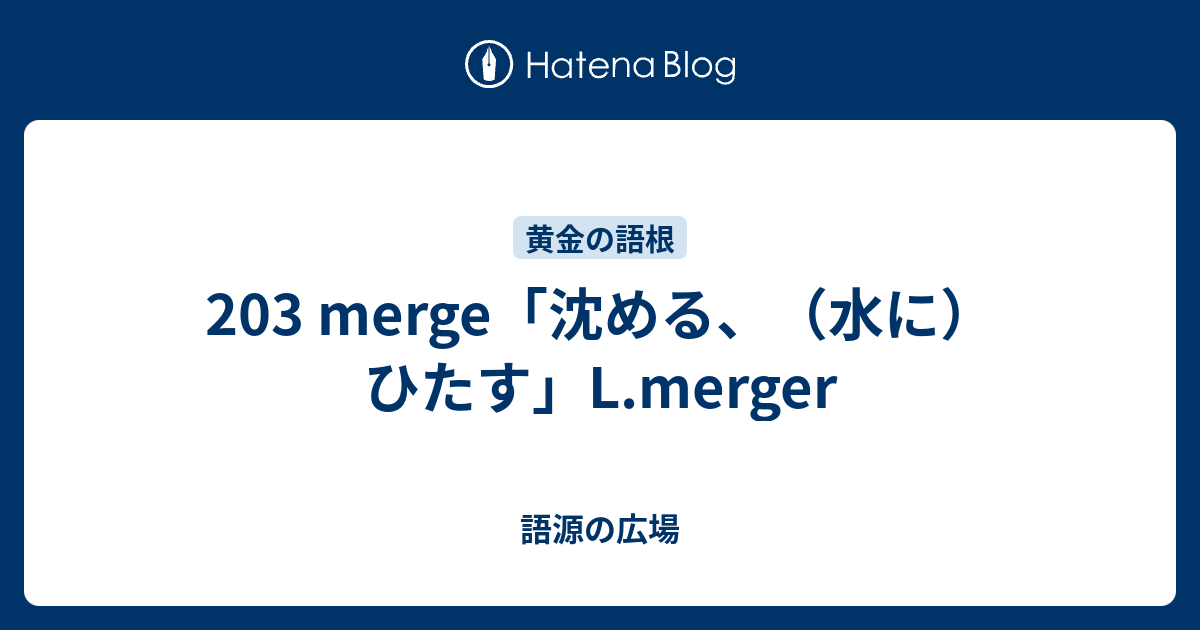 3 Merge 沈める 水に ひたす L Merger 語源の広場