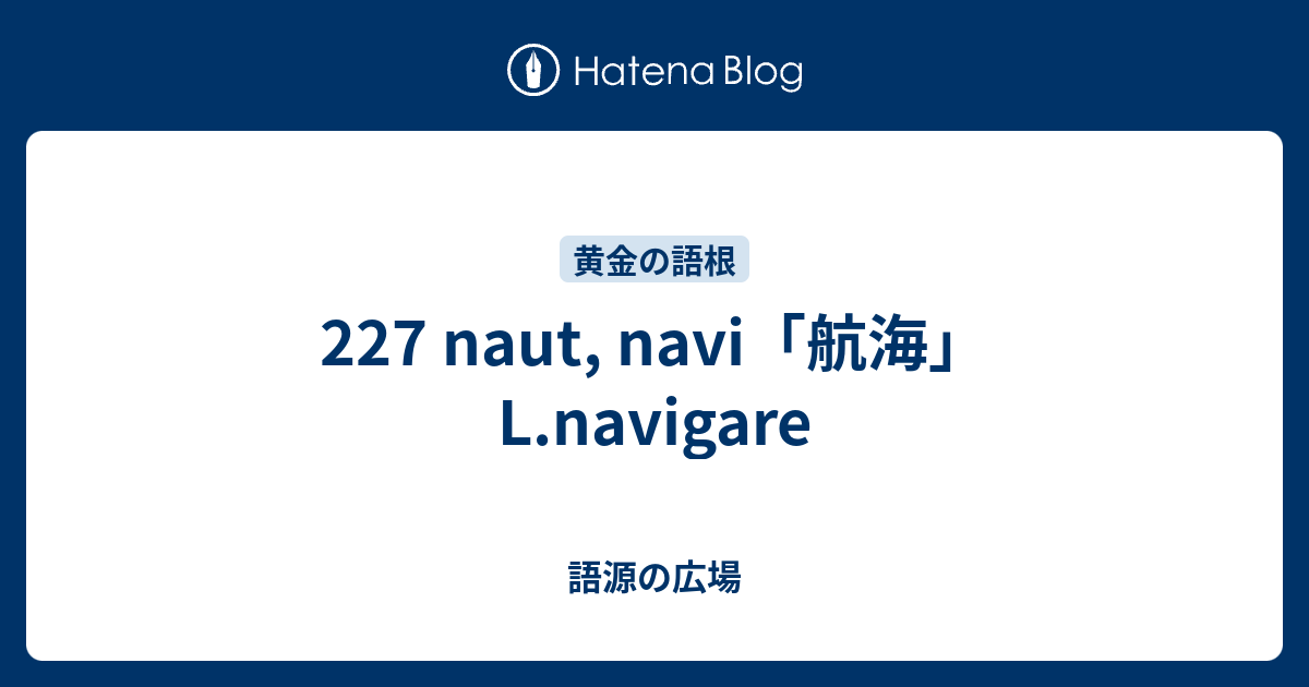 227 Naut Navi 航海 L Navigare 語源の広場