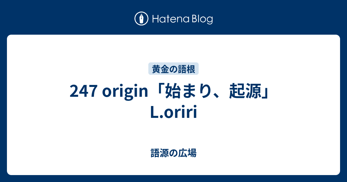 247 Origin 始まり 起源 L Oriri 語源の広場