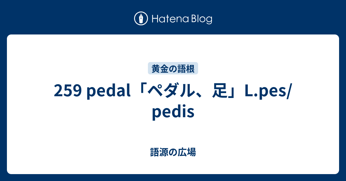 259 Pedal ペダル 足 L Pes Pedis 語源の広場