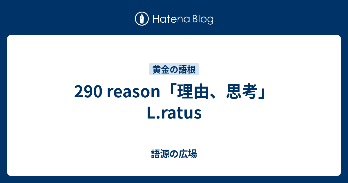 290 Reason 理由 思考 L Ratus 語源の広場