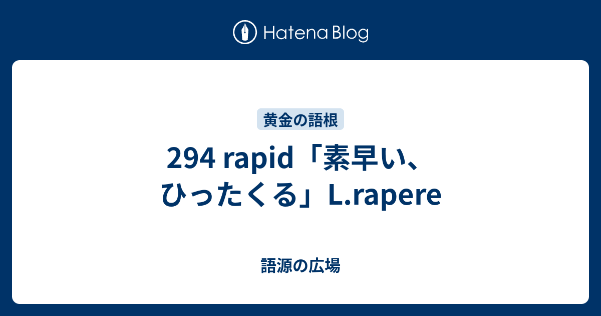 294 Rapid 素早い ひったくる L Rapere 語源の広場